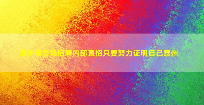 泰州商务场招聘内部直招只要努力证明自己泰州